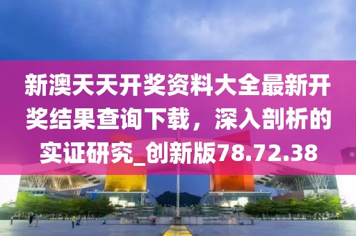 新澳天天开奖资料大全最新开奖结果查询下载，深入剖析的实证研究_创新版78.72.38