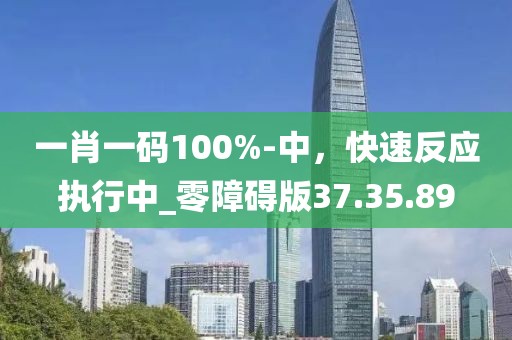 一肖一码100%-中，快速反应执行中_零障碍版37.35.89
