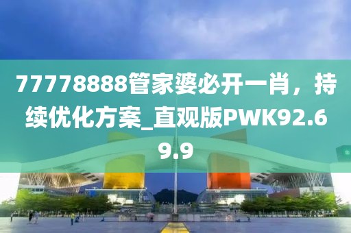 77778888管家婆必开一肖，持续优化方案_直观版PWK92.69.9