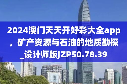 2024澳门天天开好彩大全app，矿产资源与石油的地质勘探_设计师版JZP50.78.39