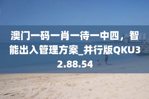 澳门一码一肖一待一中四，智能出入管理方案_并行版QKU32.88.54