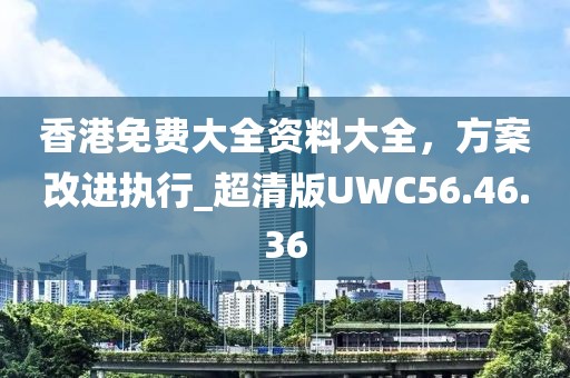 香港免费大全资料大全，方案改进执行_超清版UWC56.46.36