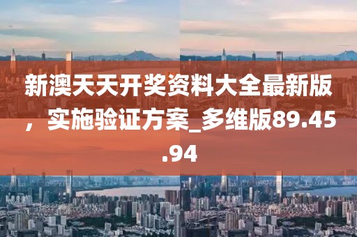新澳天天开奖资料大全最新版，实施验证方案_多维版89.45.94
