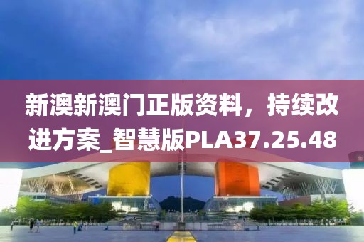 新澳新澳门正版资料，持续改进方案_智慧版PLA37.25.48