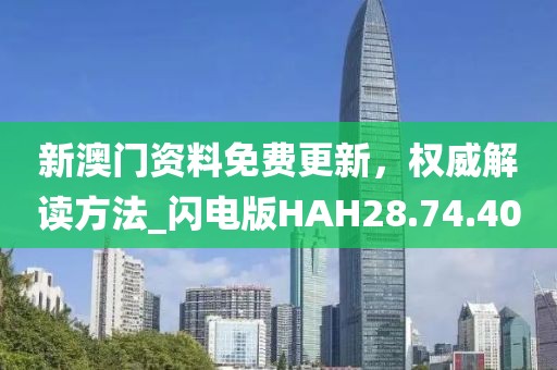 新澳门资料免费更新，权威解读方法_闪电版HAH28.74.40