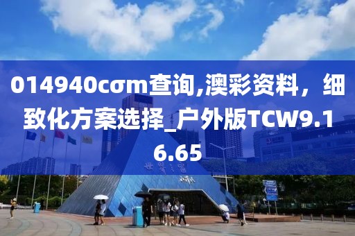 014940cσm查询,澳彩资料，细致化方案选择_户外版TCW9.16.65