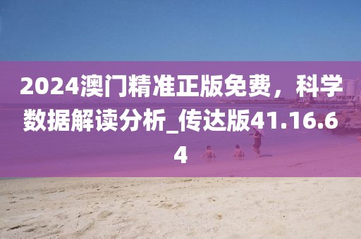 2024澳门精准正版免费，科学数据解读分析_传达版41.16.64
