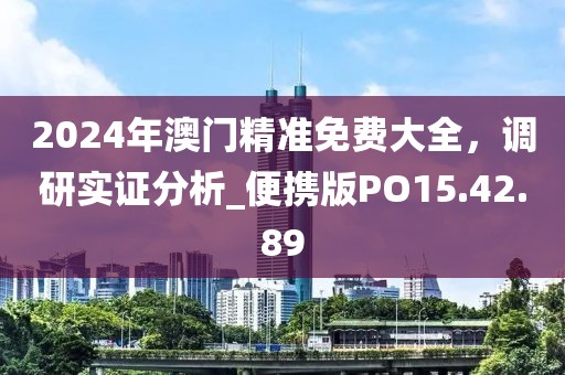 2024年澳门精准免费大全，调研实证分析_便携版PO15.42.89