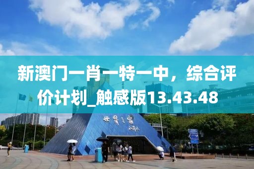 新澳门一肖一特一中，综合评价计划_触感版13.43.48