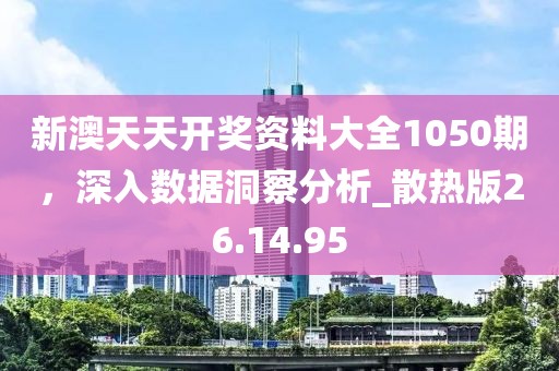 新澳天天开奖资料大全1050期，深入数据洞察分析_散热版26.14.95