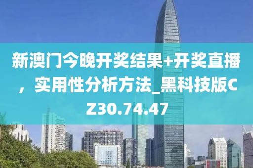 新澳门今晚开奖结果+开奖直播，实用性分析方法_黑科技版CZ30.74.47