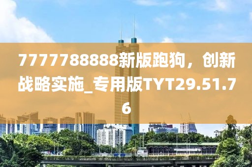 7777788888新版跑狗，创新战略实施_专用版TYT29.51.76