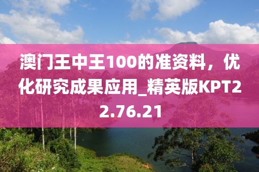 澳门王中王100的准资料，优化研究成果应用_精英版KPT22.76.21