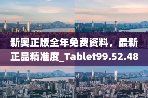 新奥正版全年免费资料，最新正品精准度_Tablet99.52.48