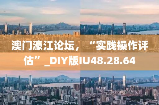 澳门濠江论坛，“实践操作评估”_DIY版IU48.28.64