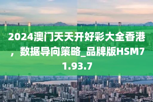 2024澳门天天开好彩大全香港，数据导向策略_品牌版HSM71.93.7