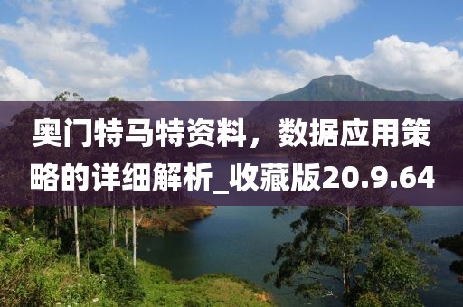奥门特马特资料，数据应用策略的详细解析_收藏版20.9.64