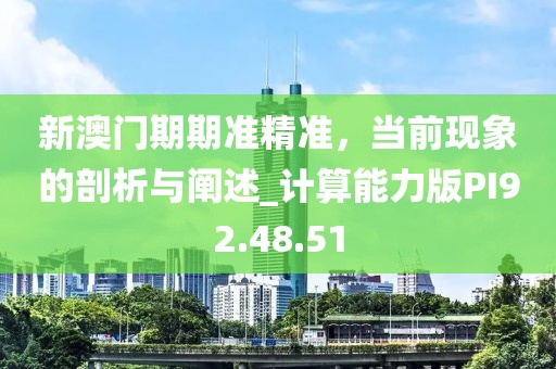 新澳门期期准精准，当前现象的剖析与阐述_计算能力版PI92.48.51