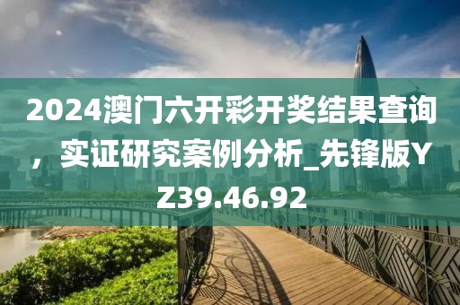 2024澳门六开彩开奖结果查询，实证研究案例分析_先锋版YZ39.46.92