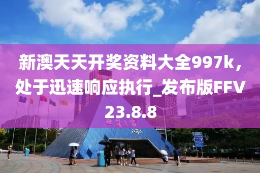 新澳天天开奖资料大全997k，处于迅速响应执行_发布版FFV23.8.8
