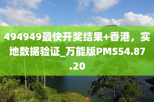 494949最快开奖结果+香港，实地数据验证_万能版PMS54.87.20