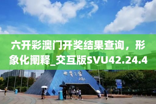 六开彩澳门开奖结果查询，形象化阐释_交互版SVU42.24.40
