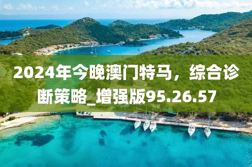 2024年今晚澳门特马，综合诊断策略_增强版95.26.57