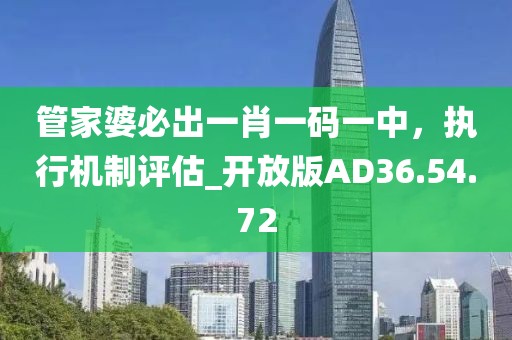 管家婆必出一肖一码一中，执行机制评估_开放版AD36.54.72