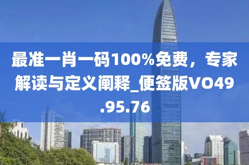 最准一肖一码100%免费，专家解读与定义阐释_便签版VO49.95.76