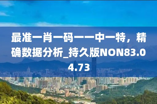 最准一肖一码一一中一特，精确数据分析_持久版NON83.04.73