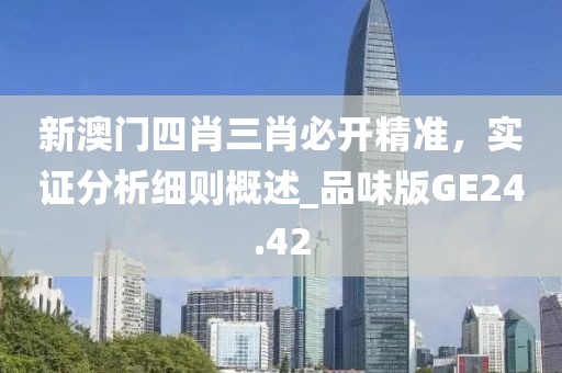 新澳门四肖三肖必开精准，实证分析细则概述_品味版GE24.42