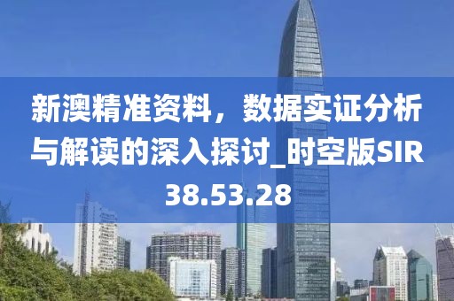 新澳精准资料，数据实证分析与解读的深入探讨_时空版SIR38.53.28