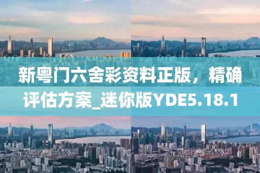 新粤门六舍彩资料正版，精确评估方案_迷你版YDE5.18.1
