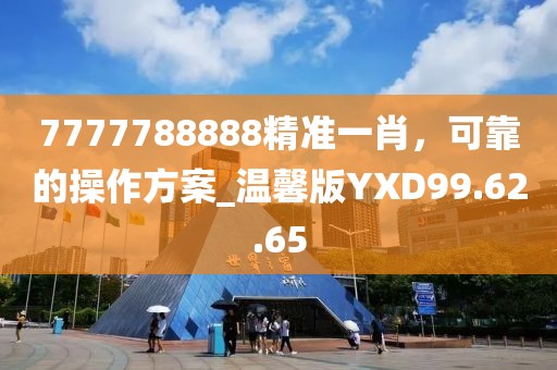 7777788888精准一肖，可靠的操作方案_温馨版YXD99.62.65