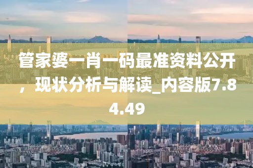 管家婆一肖一码最准资料公开，现状分析与解读_内容版7.84.49