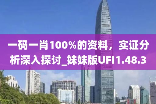 一码一肖100%的资料，实证分析深入探讨_妹妹版UFI1.48.30