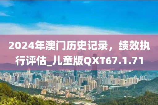 2024年澳门历史记录，绩效执行评估_儿童版QXT67.1.71