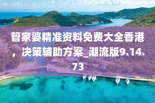 管家婆精准资料免费大全香港，决策辅助方案_潮流版9.14.73