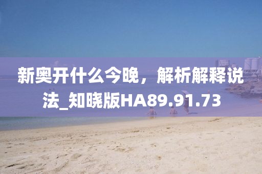新奥开什么今晚，解析解释说法_知晓版HA89.91.73
