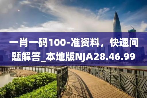一肖一码100-准资料，快速问题解答_本地版NJA28.46.99