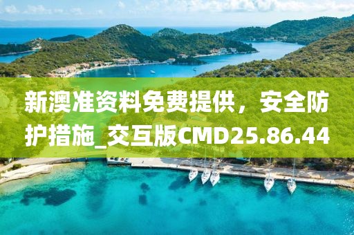 新澳准资料免费提供，安全防护措施_交互版CMD25.86.44