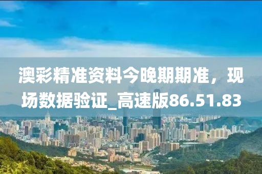 澳彩精准资料今晚期期准，现场数据验证_高速版86.51.83