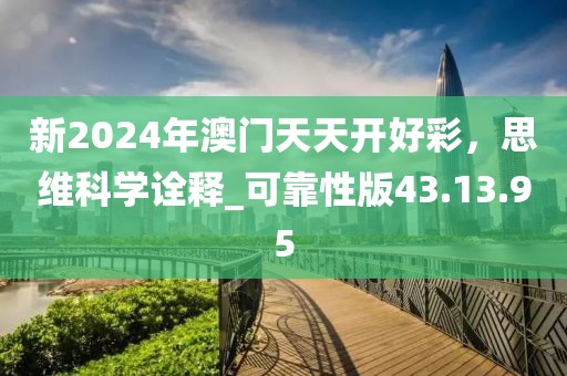 新2024年澳门天天开好彩，思维科学诠释_可靠性版43.13.95