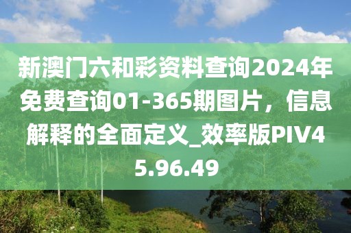 新澳门六和彩资料查询2024年免费查询01-365期图片，信息解释的全面定义_效率版PIV45.96.49