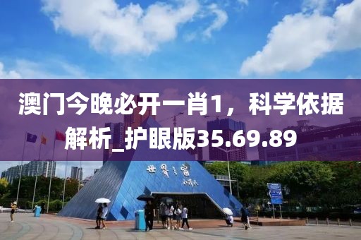 澳门今晚必开一肖1，科学依据解析_护眼版35.69.89