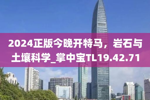 2024正版今晚开特马，岩石与土壤科学_掌中宝TL19.42.71