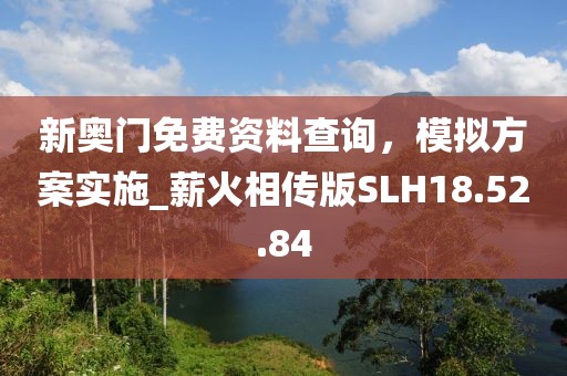 新奥门免费资料查询，模拟方案实施_薪火相传版SLH18.52.84