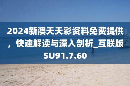 2024新澳天天彩资料免费提供，快速解读与深入剖析_互联版SU91.7.60