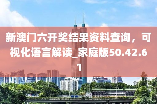 新澳门六开奖结果资料查询，可视化语言解读_家庭版50.42.61