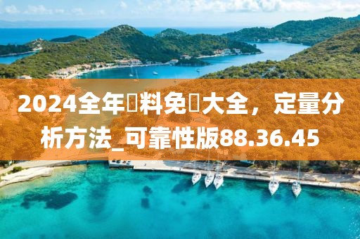 2024全年資料免費大全，定量分析方法_可靠性版88.36.45